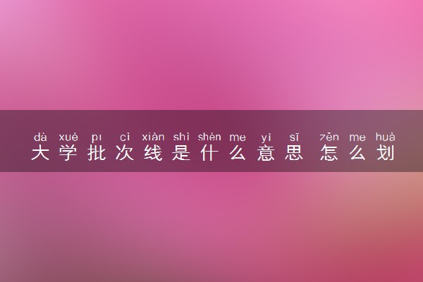 大学批次线是什么意思 怎么划定的