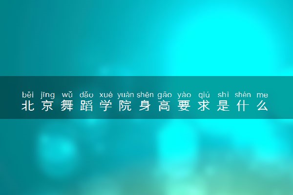 北京舞蹈学院身高要求是什么 招生条件有哪些