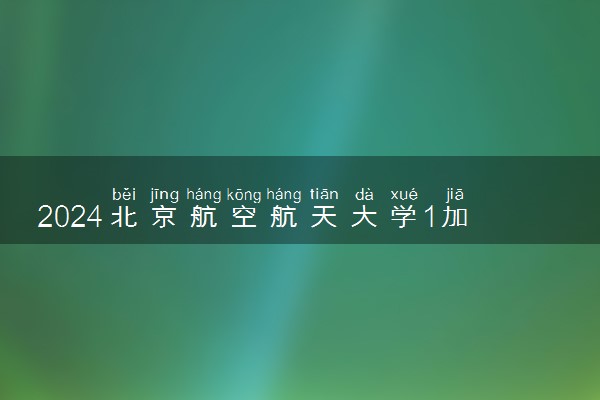 2024北京航空航天大学1加3项目介绍 有什么招生要求