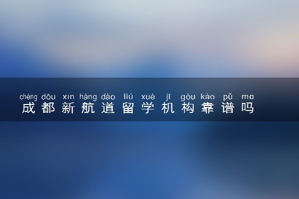成都新航道留学机构靠谱吗