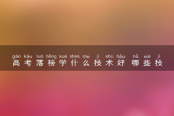 高考落榜学什么技术好 哪些技术有前途