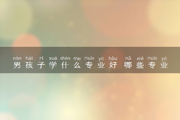 男孩子学什么专业好 哪些专业吃香