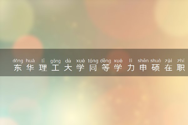 东华理工大学同等学力申硕在职研究生招生简章