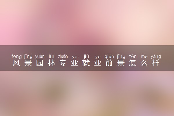 风景园林专业就业前景怎么样 有哪些就业方向