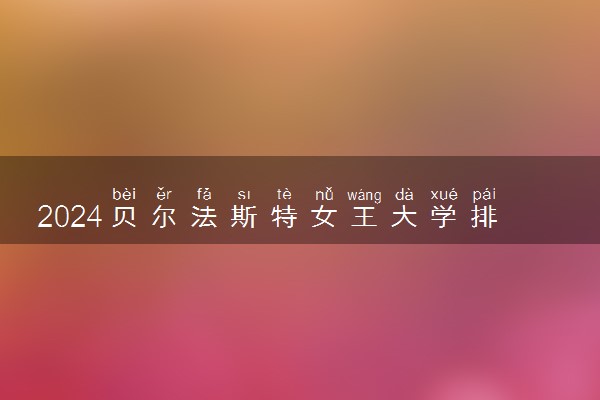2024贝尔法斯特女王大学排名是多少 相当于国内什么大学