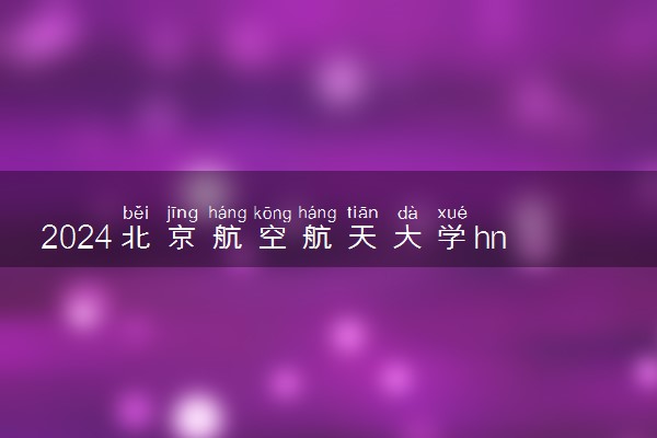2024北京航空航天大学hnd项目介绍 办学特色有哪些