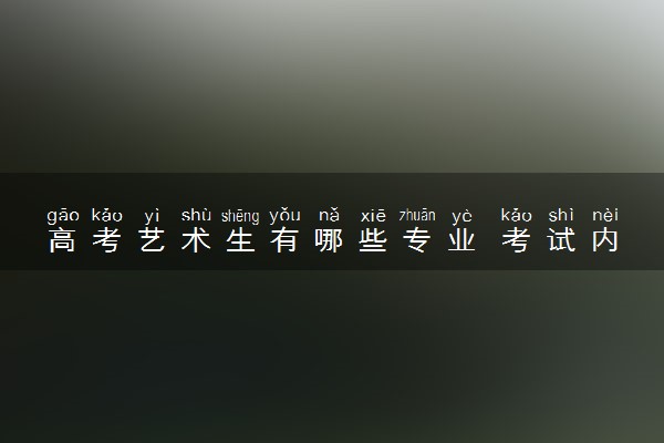 高考艺术生有哪些专业 考试内容是什么