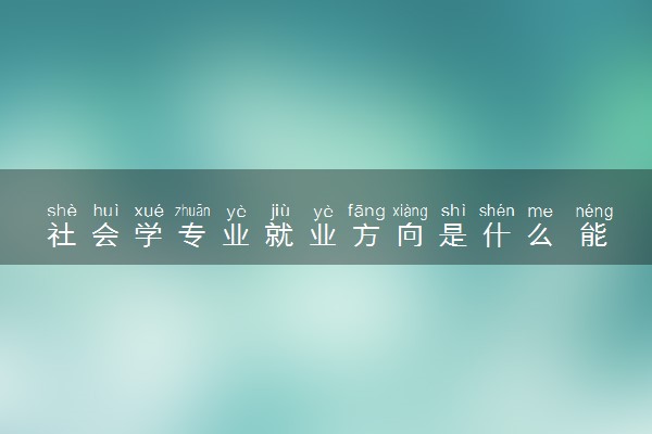 社会学专业就业方向是什么 能做哪些工作