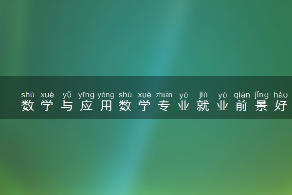 数学与应用数学专业就业前景好吗 主要是做什么工作