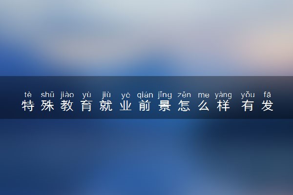 特殊教育就业前景怎么样 有发展吗