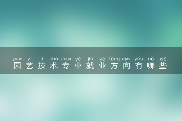 园艺技术专业就业方向有哪些 能做什么工作