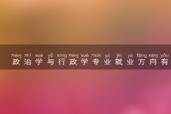 政治学与行政学专业就业方向有哪些 主要学什么