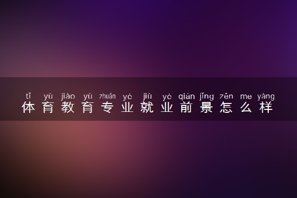 体育教育专业就业前景怎么样 可以从事什么工作