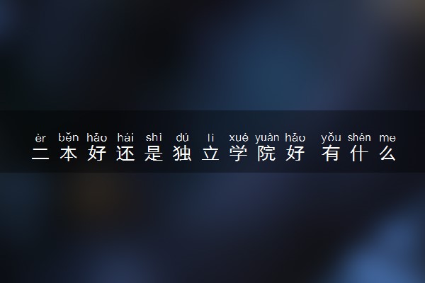 二本好还是独立学院好 有什么区别