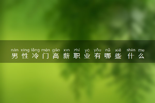 男性冷门高薪职业有哪些 什么专业好就业