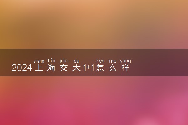 2024上海交大1+1怎么样 含金量高吗