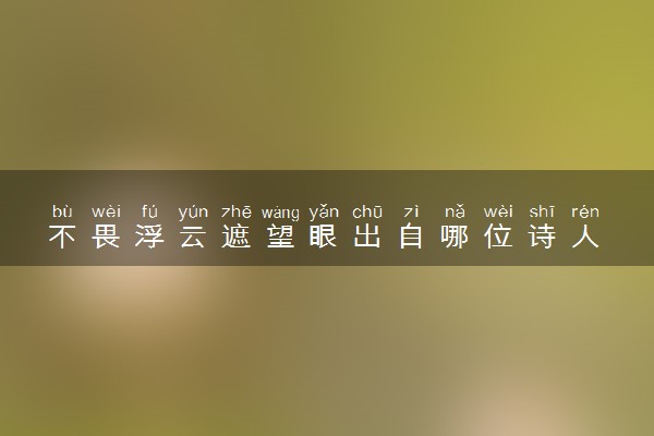 不畏浮云遮望眼出自哪位诗人 创作背景是什么