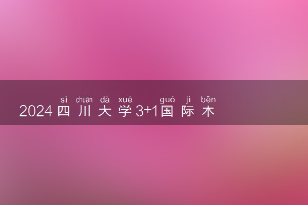 2024四川大学3+1国际本科怎么样 在哪个校区