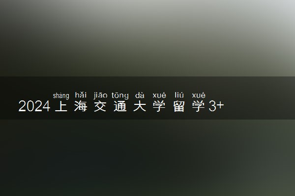2024上海交通大学留学3+2好吗 有哪些专业