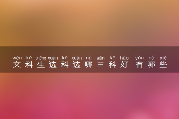 文科生选科选哪三科好 有哪些推荐