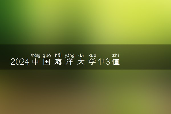 2024中国海洋大学1+3值得读吗 含金量如何