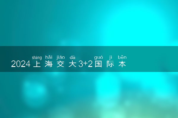2024上海交大3+2国际本科是咋回事 含金量高吗