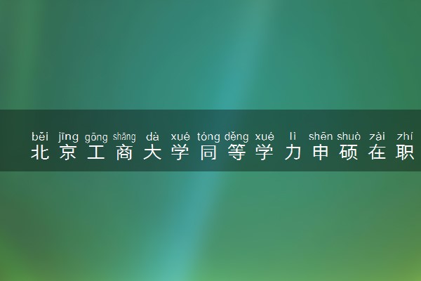 北京工商大学同等学力申硕在职研究生招生简章