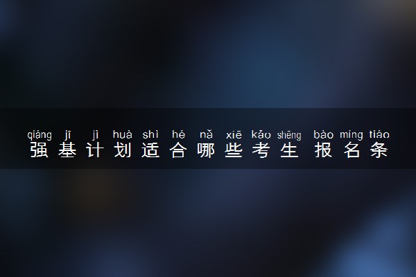 强基计划适合哪些考生 报名条件有哪些