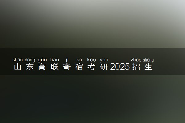 山东高联寄宿考研2025招生简章 ——状元集训营
