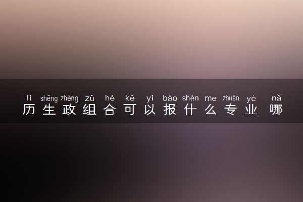 历生政组合可以报什么专业 哪些专业前景好