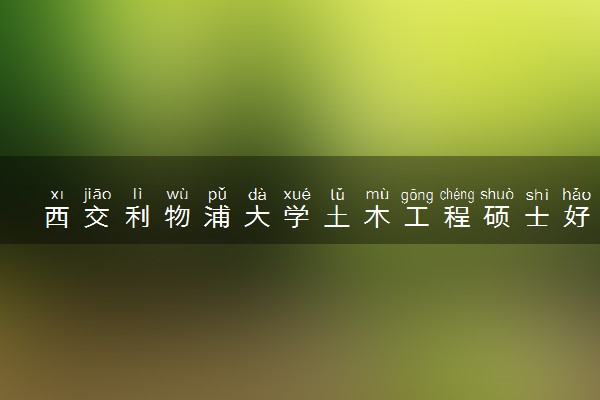 西交利物浦大学土木工程硕士好不好