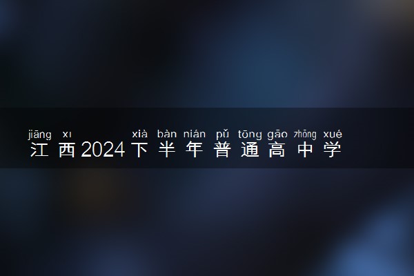 江西2024下半年普通高中学业水平合格性考试报名时间 几号开始报名