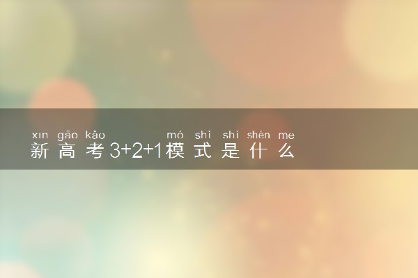 新高考3+2+1模式是什么 有哪些选科建议