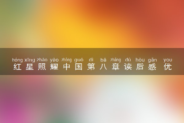 红星照耀中国第八章读后感 优秀范文精选
