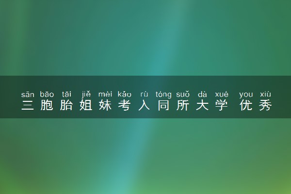 三胞胎姐妹考入同所大学 优秀×3