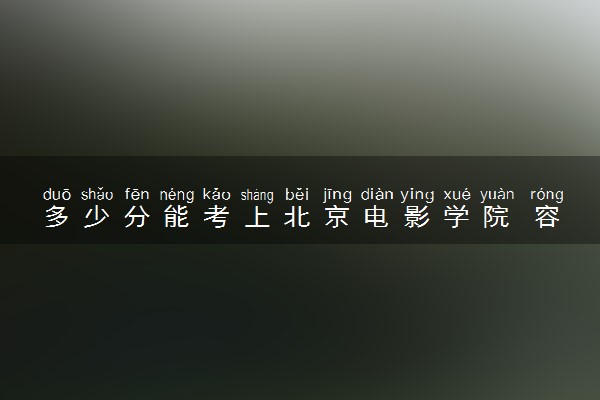 多少分能考上北京电影学院 容易考吗