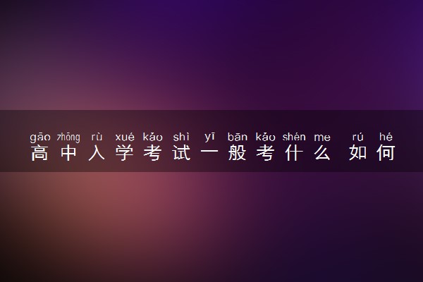 高中入学考试一般考什么 如何准备考试