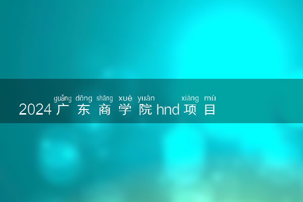 2024广东商学院hnd项目值得读吗 项目特色与优势