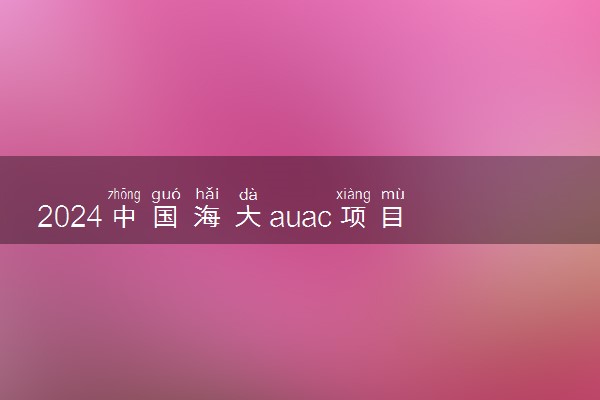 2024中国海大auac项目值得读吗 好就业吗