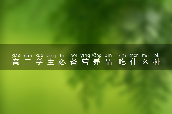 高三学生必备营养品 吃什么补脑益智
