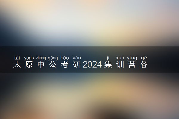 太原中公考研2024集训营各班型收费标准