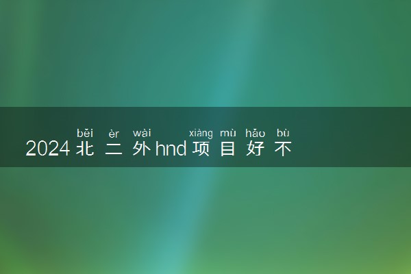 2024北二外hnd项目好不好 海外对接院校有哪些
