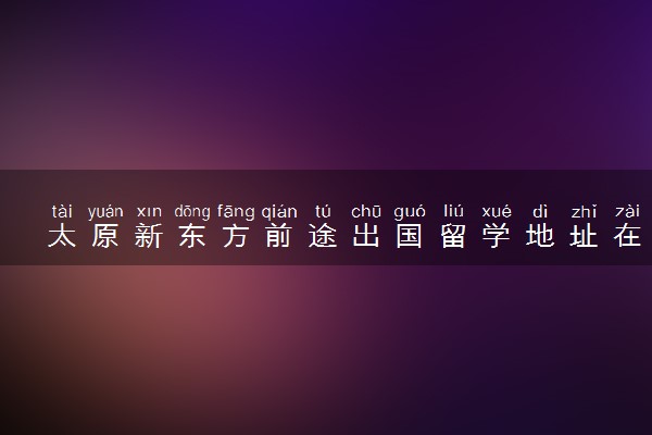 太原新东方前途出国留学地址在哪里