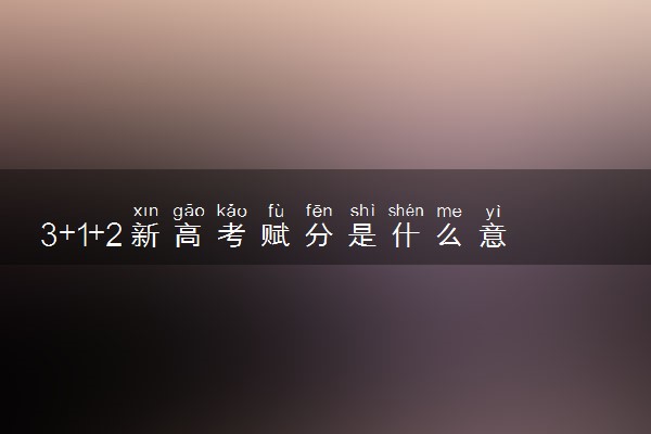 3+1+2新高考赋分是什么意思 怎么赋分