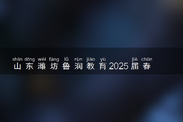 山东潍坊鲁润教育2025届春考 单招集训营开始招生啦！