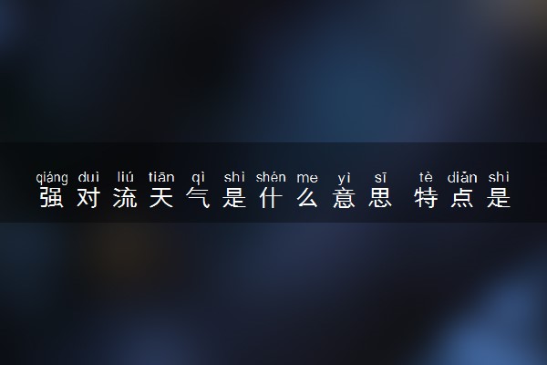 强对流天气是什么意思 特点是什么