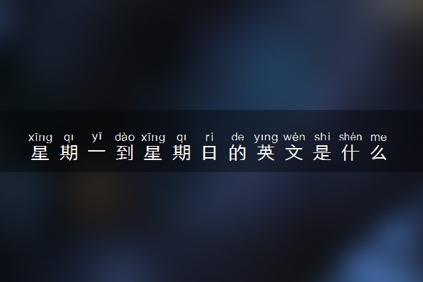 星期一到星期日的英文是什么 具体怎么写