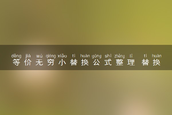 等价无穷小替换公式整理 替换条件有哪些