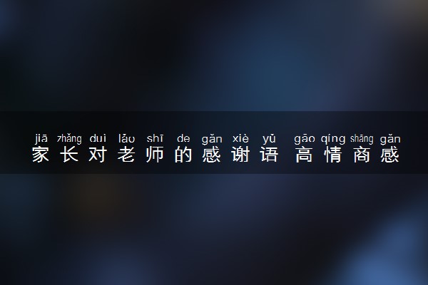 家长对老师的感谢语 高情商感谢老师文案
