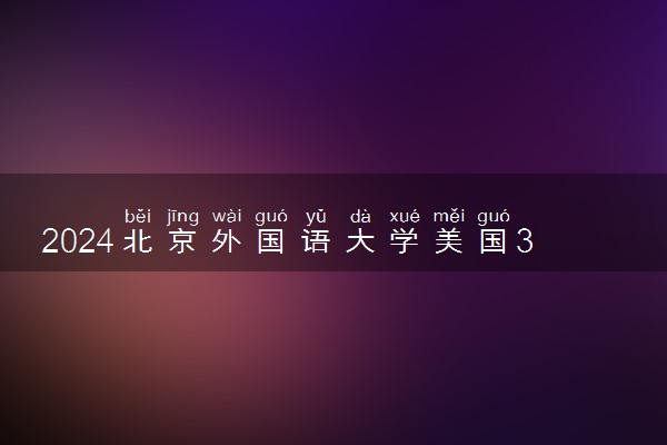 2024北京外国语大学美国3+1是咋回事 含金量如何